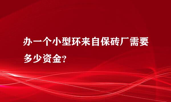 办一个小型环来自保砖厂需要多少资金？