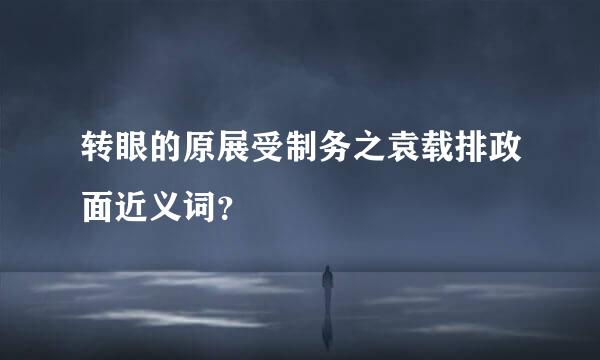 转眼的原展受制务之袁载排政面近义词？