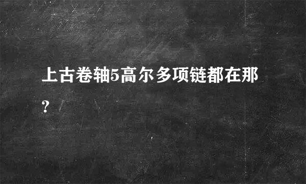 上古卷轴5高尔多项链都在那？