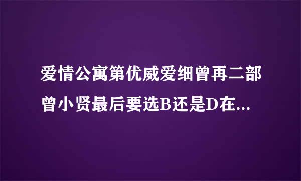 爱情公寓第优威爱细曾再二部曾小贤最后要选B还是D在那投票？