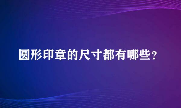 圆形印章的尺寸都有哪些？