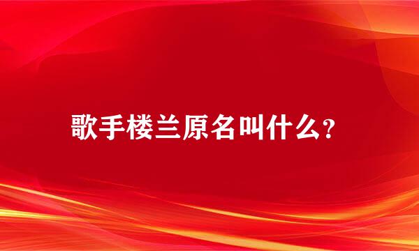 歌手楼兰原名叫什么？