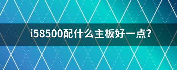 i58500配什么主板好一点？