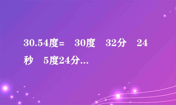 30.54度= 30度 32分 24秒 5度24分36秒= 5.41度 96分=1.6度 咋算的