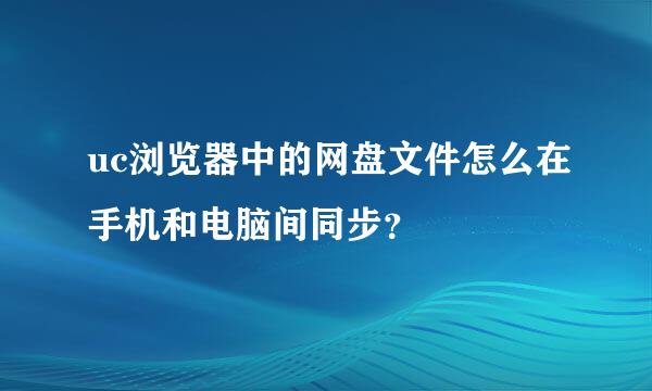 uc浏览器中的网盘文件怎么在手机和电脑间同步？