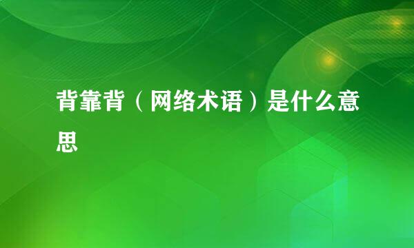 背靠背（网络术语）是什么意思