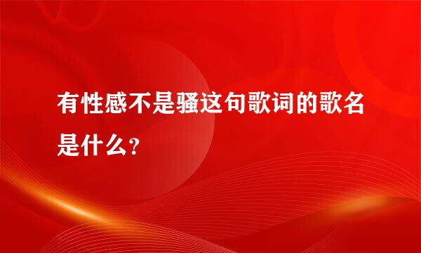 有性感不是骚这句歌词的歌名是什么？