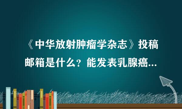 《中华放射肿瘤学杂志》投稿邮箱是什么？能发表乳腺癌方面的文章吗？版费怎么样？