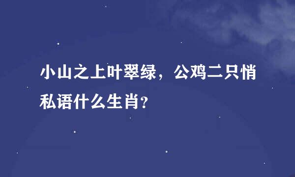 小山之上叶翠绿，公鸡二只悄私语什么生肖？