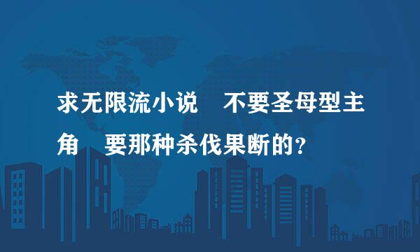 求无限流小说 不要圣母型主角 要那种杀伐果断的？