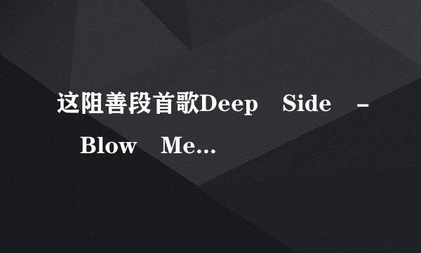 这阻善段首歌Deep Side - Blow Me A Kiss 把英文翻来自译成中文歌词