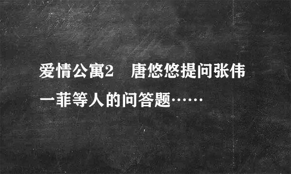 爱情公寓2 唐悠悠提问张伟一菲等人的问答题……