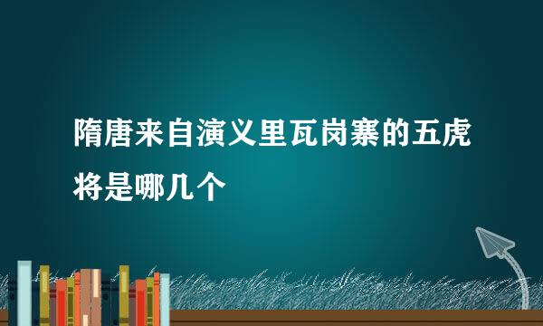 隋唐来自演义里瓦岗寨的五虎将是哪几个