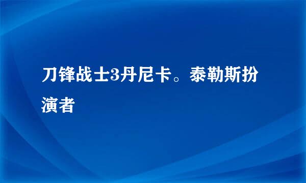 刀锋战士3丹尼卡。泰勒斯扮演者