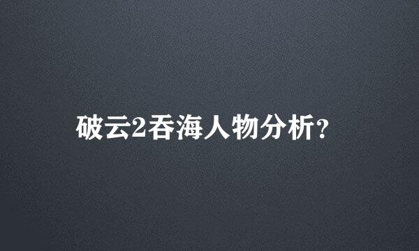 破云2吞海人物分析？