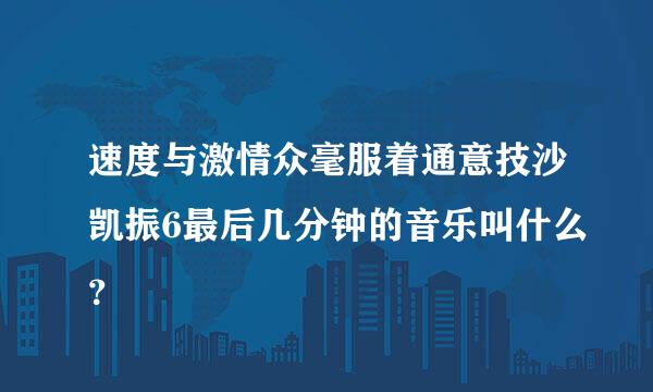 速度与激情众毫服着通意技沙凯振6最后几分钟的音乐叫什么？