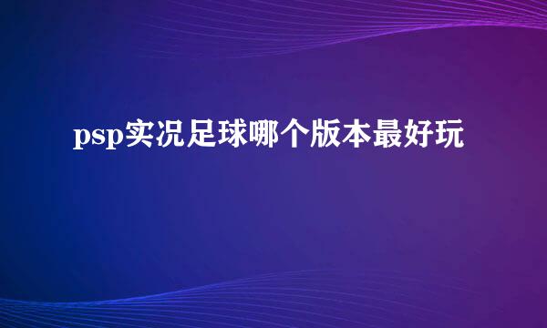 psp实况足球哪个版本最好玩