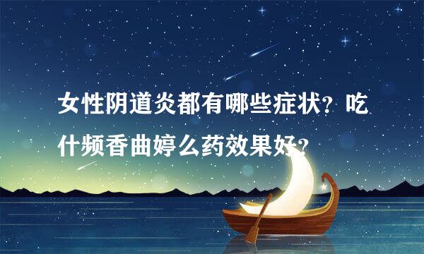 女性阴道炎都有哪些症状？吃什频香曲婷么药效果好？