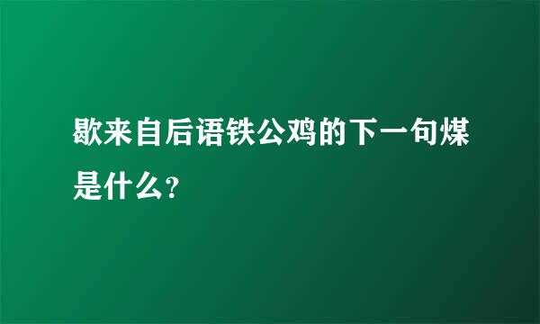 歇来自后语铁公鸡的下一句煤是什么？