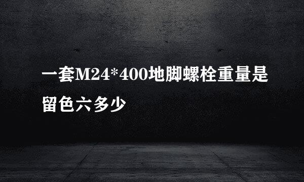 一套M24*400地脚螺栓重量是留色六多少