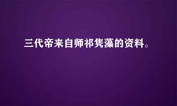 三代帝来自师祁隽藻的资料。