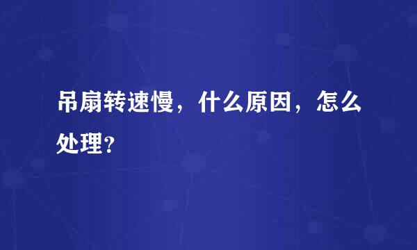 吊扇转速慢，什么原因，怎么处理？