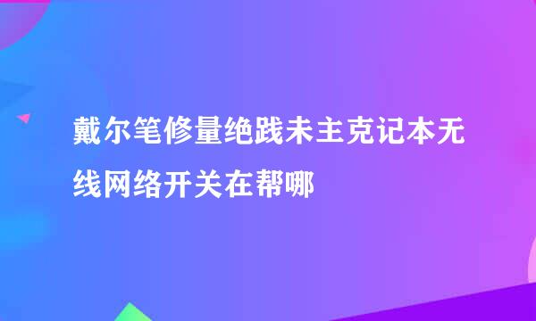 戴尔笔修量绝践未主克记本无线网络开关在帮哪