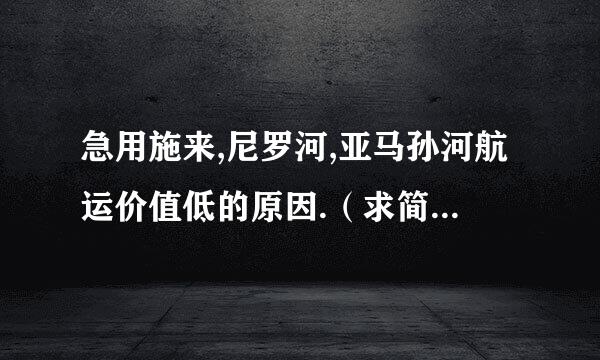 急用施来,尼罗河,亚马孙河航运价值低的原因.（求简短回答!