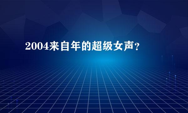 2004来自年的超级女声？