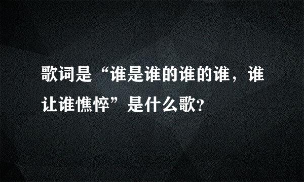 歌词是“谁是谁的谁的谁，谁让谁憔悴”是什么歌？