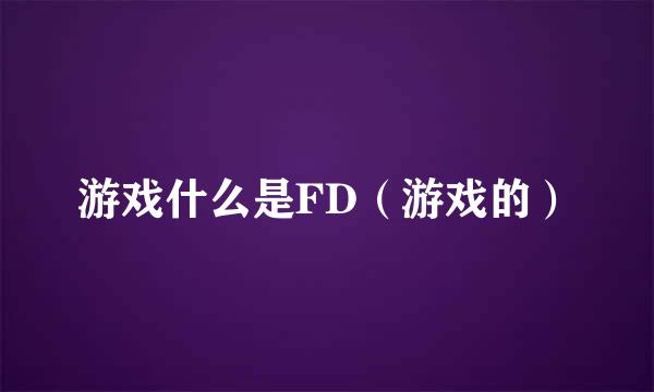 游戏什么是FD（游戏的）