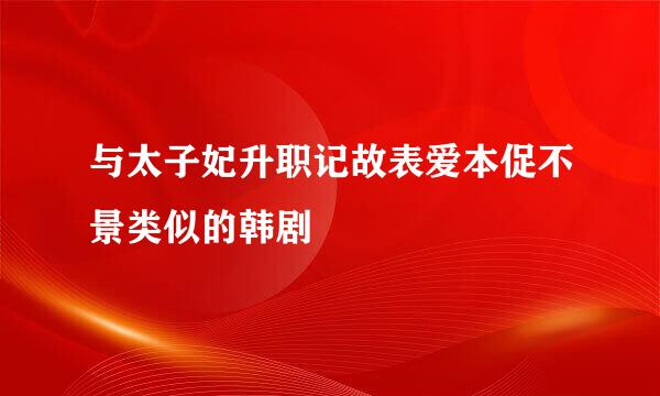 与太子妃升职记故表爱本促不景类似的韩剧