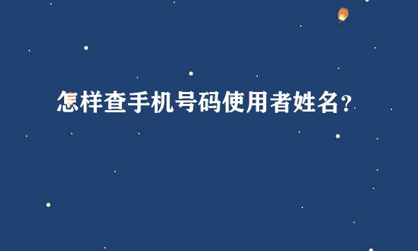 怎样查手机号码使用者姓名？