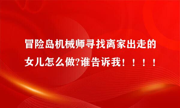 冒险岛机械师寻找离家出走的女儿怎么做?谁告诉我！！！！