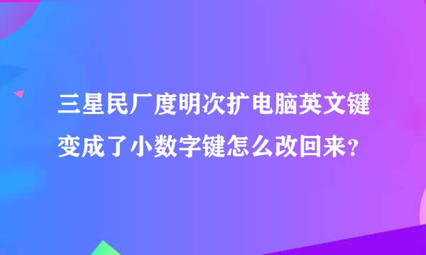 三星民厂度明次扩电脑英文键变成了小数字键怎么改回来？