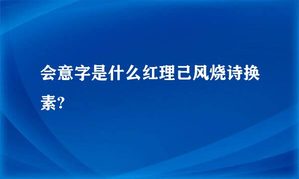 会意字是什么红理己风烧诗换素?