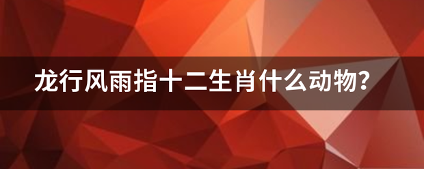 龙行风雨指十二生肖什么动物？