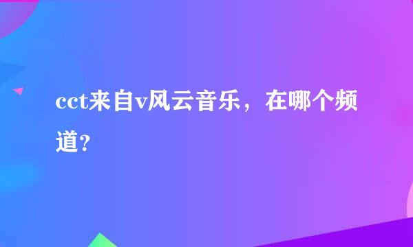 cct来自v风云音乐，在哪个频道？