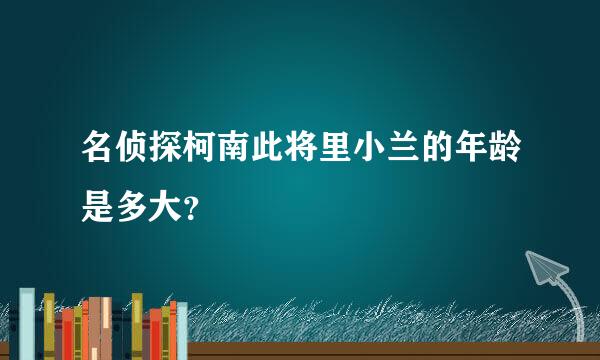 名侦探柯南此将里小兰的年龄是多大？