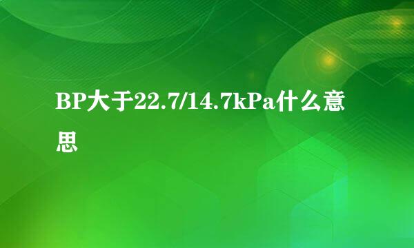 BP大于22.7/14.7kPa什么意思