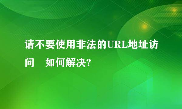 请不要使用非法的URL地址访问 如何解决?