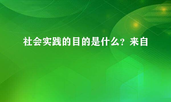 社会实践的目的是什么？来自