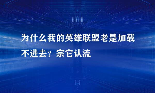 为什么我的英雄联盟老是加载不进去？宗它认流