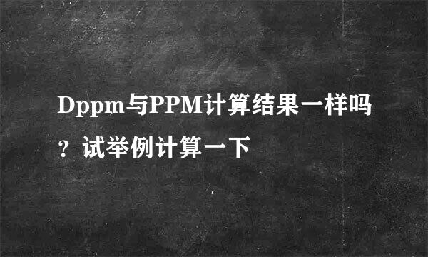 Dppm与PPM计算结果一样吗？试举例计算一下