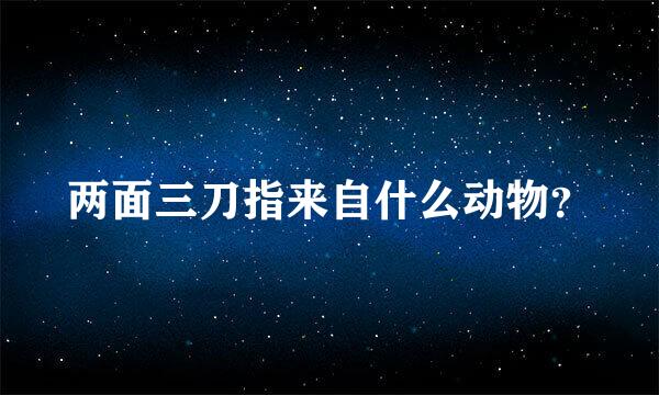 两面三刀指来自什么动物？