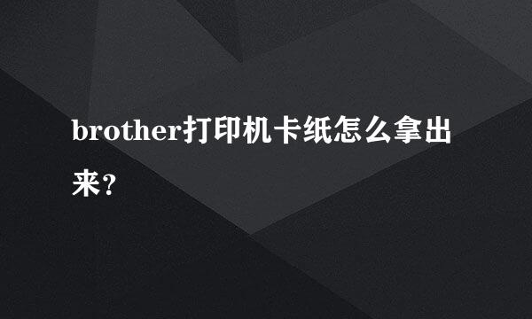 brother打印机卡纸怎么拿出来？