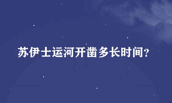 苏伊士运河开凿多长时间？