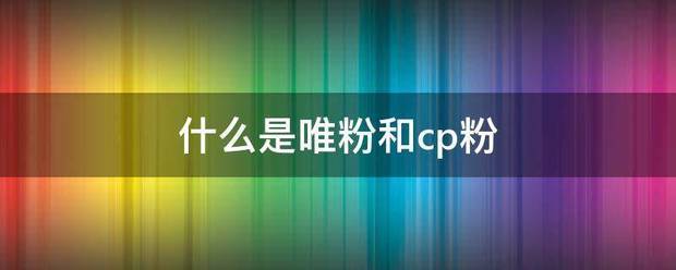 什么是唯粉和cp粉