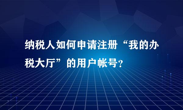 纳税人如何申请注册“我的办税大厅”的用户帐号？