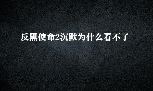 反黑使命2沉默为什么看不了